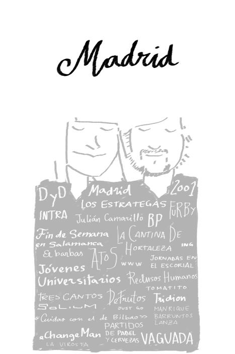 En la ilustraci�n para el centro de mesa para los compis de trabajo en Madrid: D y D; Madrid; los estrategas; 2001; fuby; intra; Juli�n Camarillo; B P; fin de semana en Salamanca; la cantina de Hortaleza; ING; El Barbas; Atos; www; jornadas en El Escorial; j�venes universitarios; reclusos humanos; 'Tomatito'; Tres Cantos; Solium; De Frutos; Tridion; Just Go; Manrique barruntos lanza; 'cuidado con el de Bilbao'; partidos de padel y cervezas; eChangeMan; La Virosta; Vaguada.