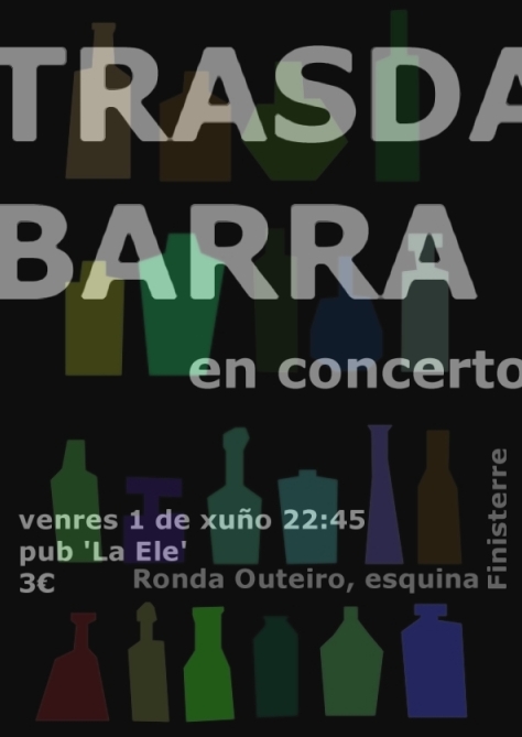 Un cartel oscuro, nocturno. Con un fondo de botellas de diferentes colores y formas, colocadas en estanter�as que no se ven. Anuncia en gallego el concierto de 'trasdabarra', que tendr� lugar el viernes uno de junio en el pub 'La Ele', a las once menos cuarto de la noche.