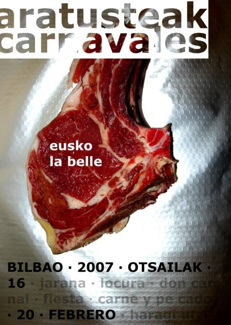 Un chulet�n sobre una superficie de papel albal. La carne es la seducci�n de lo carnal. Carne con 'eusko la belle'. Juego de palabras entre la bel', que en ingl�s significa etiqueta y se suele usar para atribuir calidad de marca; y 'la belle', en franc�s: la bella. De euskadi, el atractivo de la carne. El papel ser� el envoltorio, como lo ha sido la met�lica superficie del museo Guggenheim en Bilbao. Abajo, el texto: 'bilbao 2007 otsailak 16 jarana locura don carnal fiesta carne y pecado 20 febrero haragi utzi'.